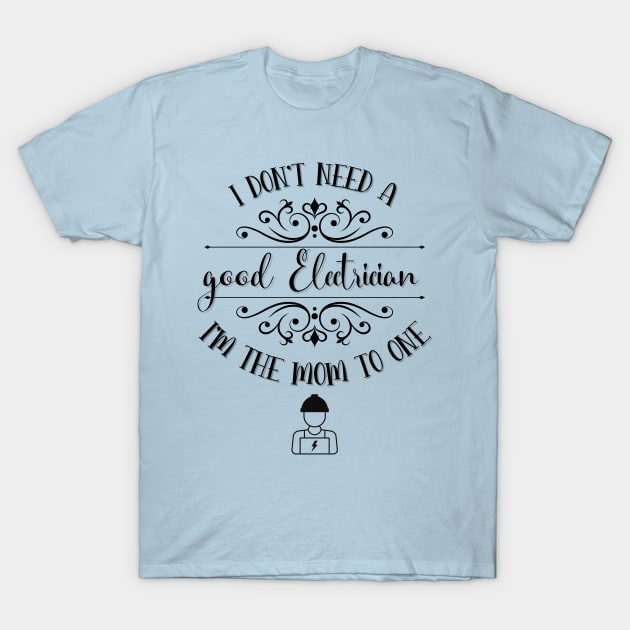 I Don’t Need A Good Electrician I’m The Mom To One T-Shirt by TeeShop Designs